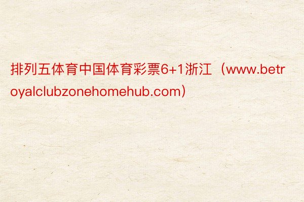 排列五体育中国体育彩票6+1浙江（www.betroyalclubzonehomehub.com）