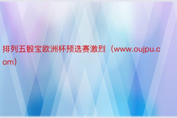 排列五骰宝欧洲杯预选赛激烈（www.oujpu.com）