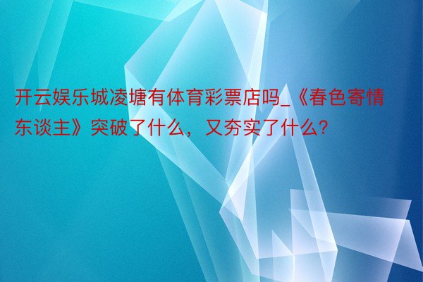 开云娱乐城凌塘有体育彩票店吗_《春色寄情东谈主》突破了什么，又夯实了什么？