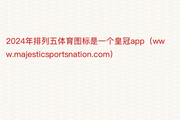 2024年排列五体育图标是一个皇冠app（www.majesticsportsnation.com）