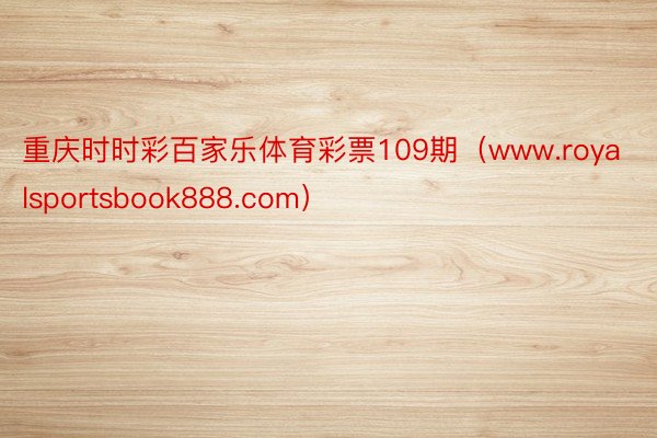 重庆时时彩百家乐体育彩票109期（www.royalsportsbook888.com）