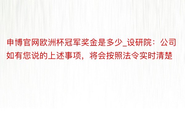 申博官网欧洲杯冠军奖金是多少_设研院：公司如有您说的上述事项，将会按照法令实时清楚