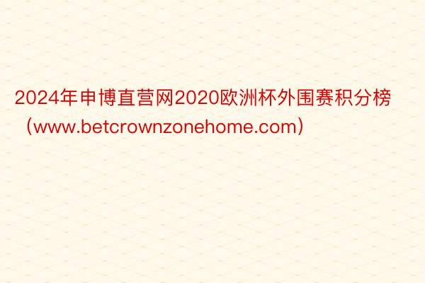 2024年申博直营网2020欧洲杯外围赛积分榜（www.betcrownzonehome.com）