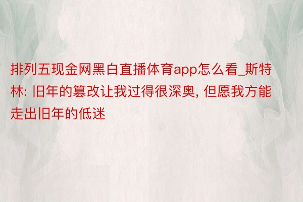 排列五现金网黑白直播体育app怎么看_斯特林: 旧年的篡改让我过得很深奥, 但愿我方能走出旧年的低迷