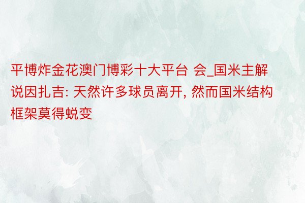 平博炸金花澳门博彩十大平台 会_国米主解说因扎吉: 天然许多球员离开, 然而国米结构框架莫得蜕变