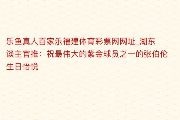 乐鱼真人百家乐福建体育彩票网网址_湖东谈主官推：祝最伟大的紫金球员之一的张伯伦生日怡悦