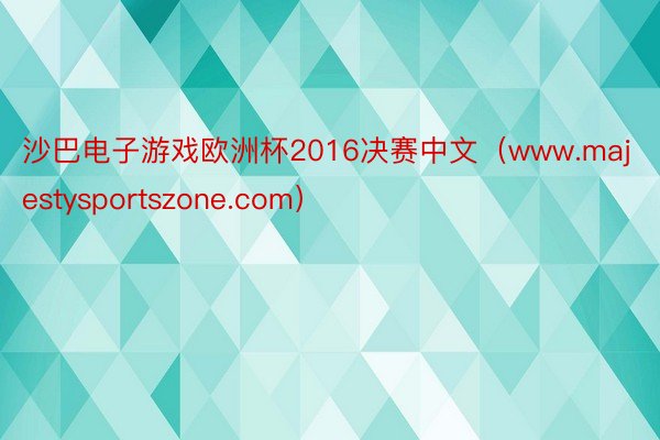 沙巴电子游戏欧洲杯2016决赛中文（www.majestysportszone.com）