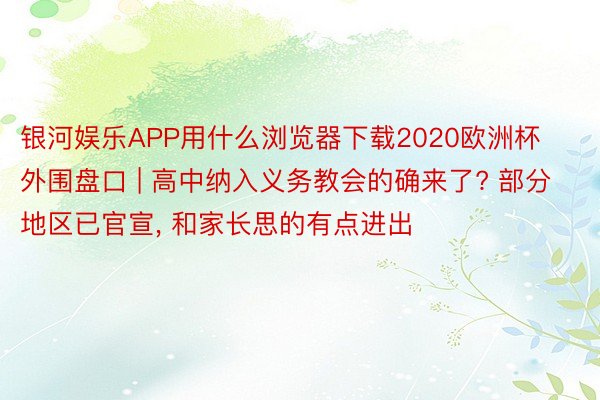 银河娱乐APP用什么浏览器下载2020欧洲杯外围盘口 | 高中纳入义务教会的确来了? 部分地区已官宣, 和家长思的有点进出