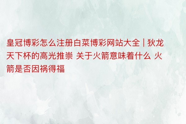 皇冠博彩怎么注册白菜博彩网站大全 | 狄龙天下杯的高光推崇 关于火箭意味着什么 火箭是否因祸得福