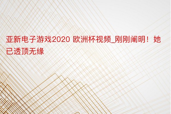 亚新电子游戏2020 欧洲杯视频_刚刚阐明！她已透顶无缘