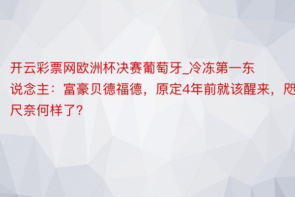 开云彩票网欧洲杯决赛葡萄牙_冷冻第一东说念主：富豪贝德福德，原定4年前就该醒来，咫尺奈何样了？