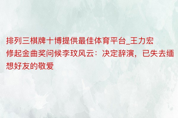 排列三棋牌十博提供最佳体育平台_王力宏修起金曲奖问候李玟风云：决定辞演，已失去缅想好友的敬爱