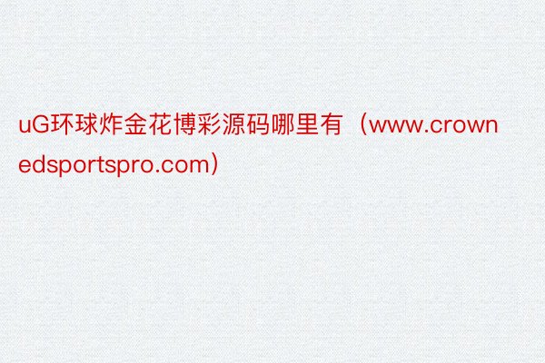 uG环球炸金花博彩源码哪里有（www.crownedsportspro.com）